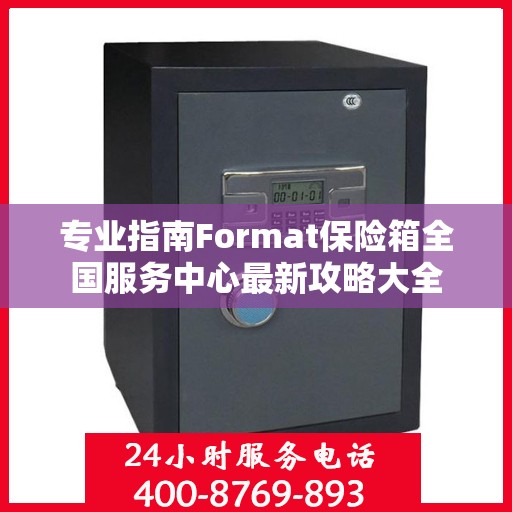 专业指南Format保险箱全国服务中心最新攻略大全