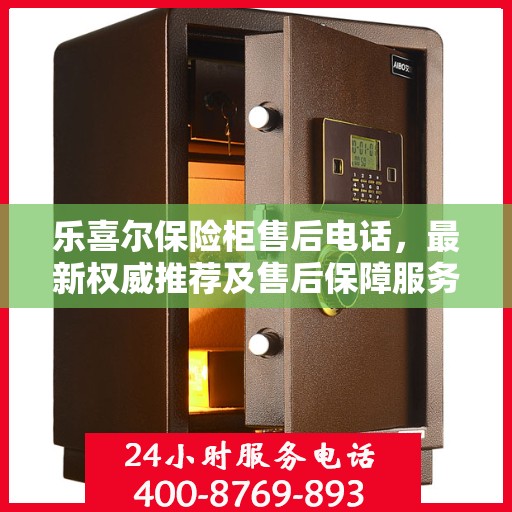 乐喜尔保险柜售后电话，最新权威推荐及售后保障服务指南