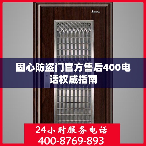 固心防盗门官方售后400电话权威指南