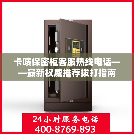 卡唛保密柜客服热线电话——最新权威推荐拨打指南