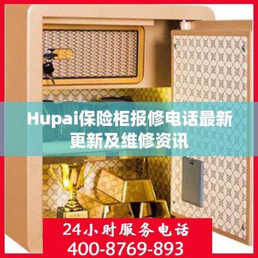 Hupai保险柜报修电话最新更新及维修资讯