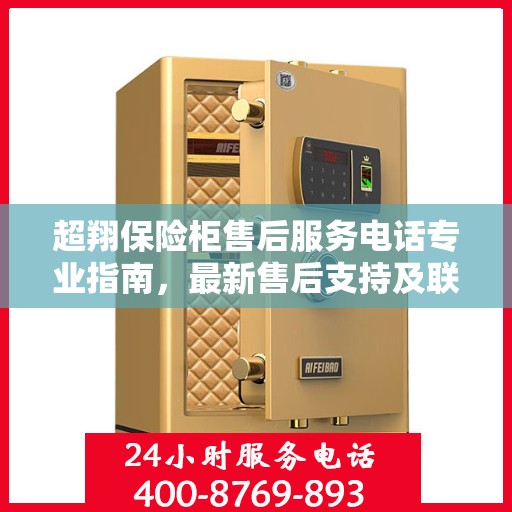 超翔保险柜售后服务电话专业指南，最新售后支持及联系方式全攻略