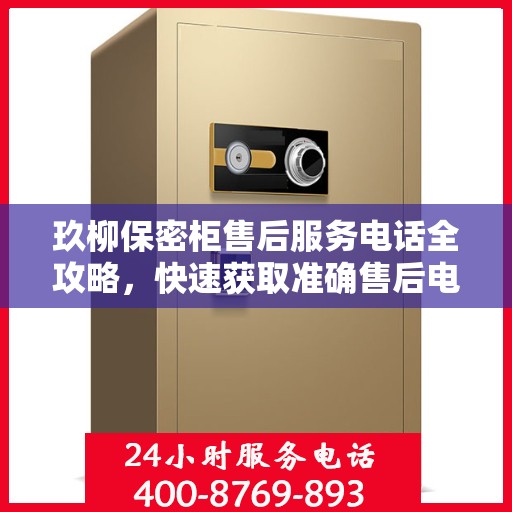 玖柳保密柜售后服务电话全攻略，快速获取准确售后电话，享受无忧服务体验