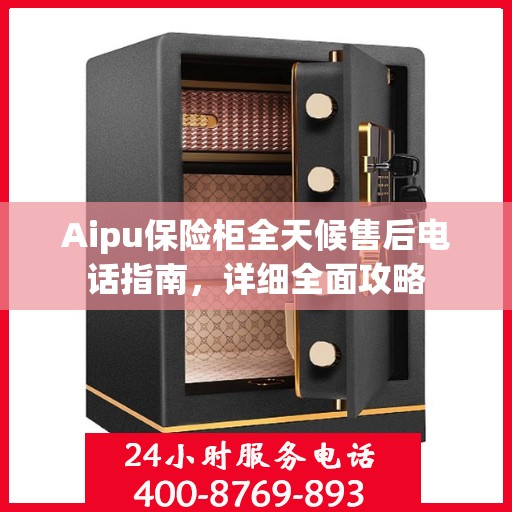 Aipu保险柜全天候售后电话指南，详细全面攻略