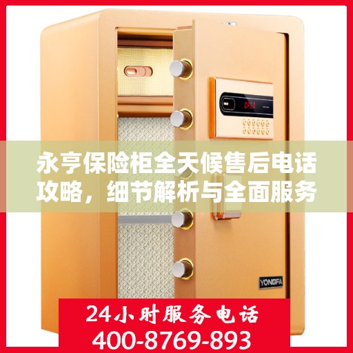 永亨保险柜全天候售后电话攻略，细节解析与全面服务体验