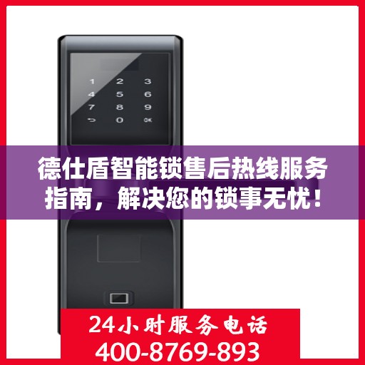 德仕盾智能锁售后热线服务指南，解决您的锁事无忧！