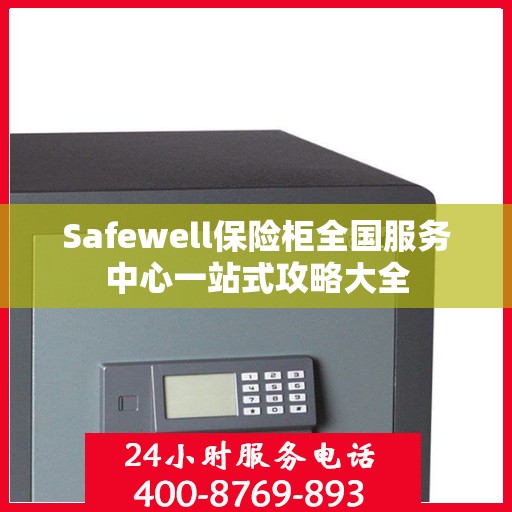 Safewell保险柜全国服务中心一站式攻略大全