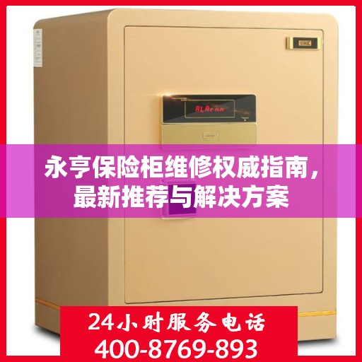 永亨保险柜维修权威指南，最新推荐与解决方案