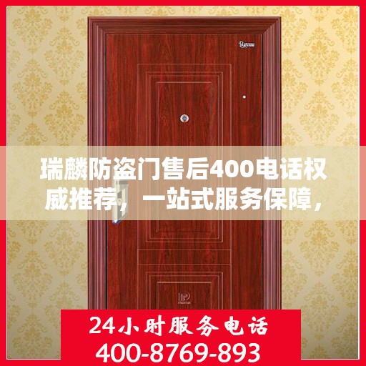 瑞麟防盗门售后400电话权威推荐，一站式服务保障，让您安心无忧