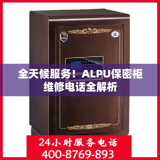 全天候服务！ALPU保密柜维修电话全解析