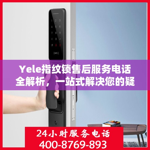 Yele指纹锁售后服务电话全解析，一站式解决您的疑问和需求