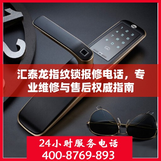 汇泰龙指纹锁报修电话，专业维修与售后权威指南