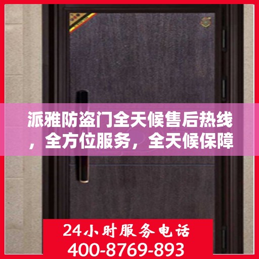 派雅防盗门全天候售后热线，全方位服务，全天候保障