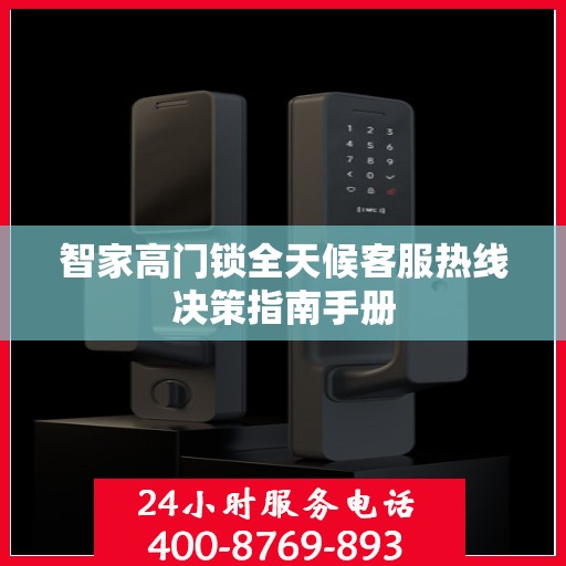智家高门锁全天候客服热线决策指南手册