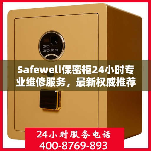 Safewell保密柜24小时专业维修服务，最新权威推荐，快速解决您的安全存储问题