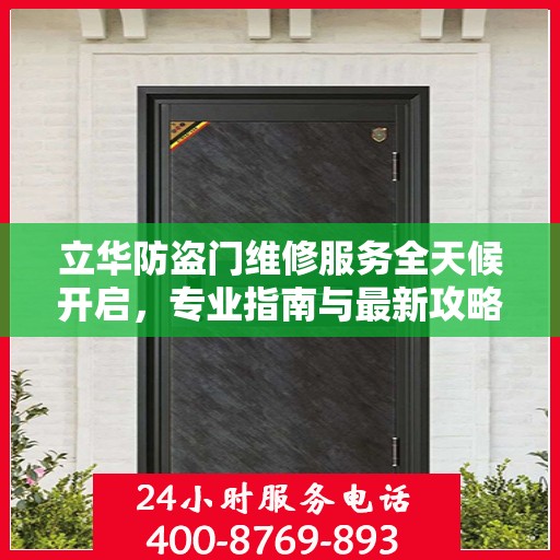 立华防盗门维修服务全天候开启，专业指南与最新攻略，24小时服务电话一网打尽