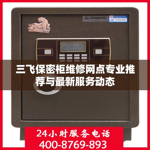 三飞保密柜维修网点专业推荐与最新服务动态