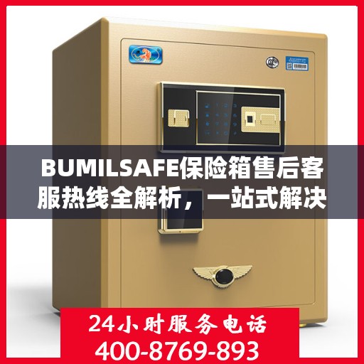 BUMILSAFE保险箱售后客服热线全解析，一站式解决您的售后问题