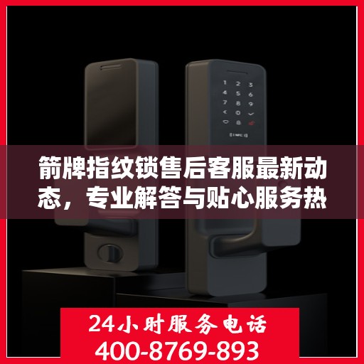 箭牌指纹锁售后客服最新动态，专业解答与贴心服务热线揭秘