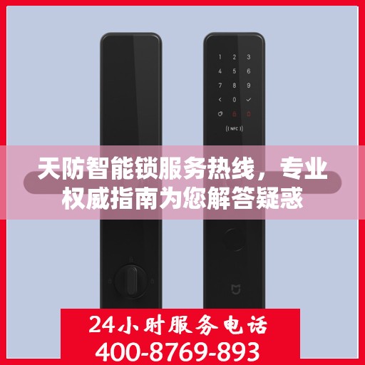 天防智能锁服务热线，专业权威指南为您解答疑惑