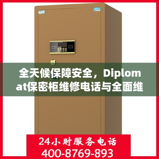 全天候保障安全，Diplomat保密柜维修电话与全面维修攻略