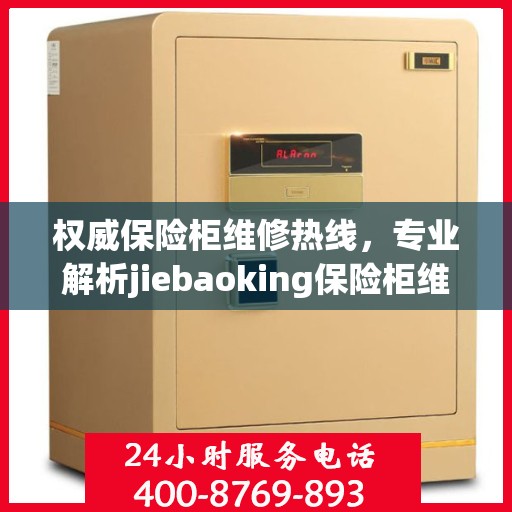 权威保险柜维修热线，专业解析jiebaoking保险柜维修电话