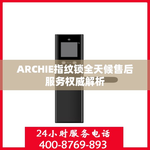 ARCHIE指纹锁全天候售后服务权威解析