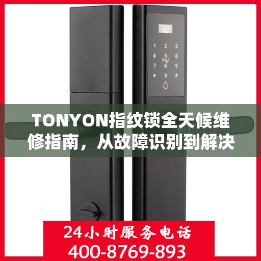 TONYON指纹锁全天候维修指南，从故障识别到解决方案，一篇文章全掌握