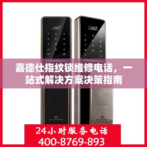嘉德仕指纹锁维修电话，一站式解决方案决策指南