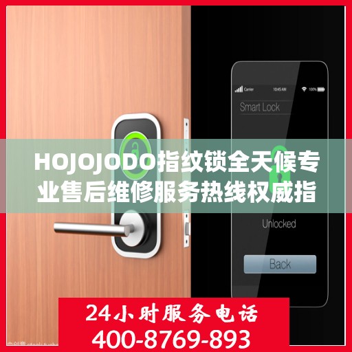 HOJOJODO指纹锁全天候专业售后维修服务热线权威指南