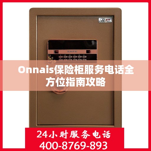 Onnais保险柜服务电话全方位指南攻略