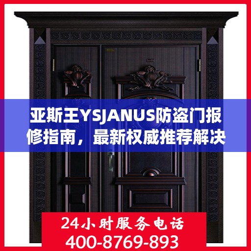 亚斯王YSJANUS防盗门报修指南，最新权威推荐解决方案