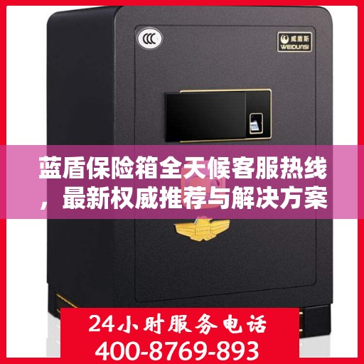 蓝盾保险箱全天候客服热线，最新权威推荐与解决方案