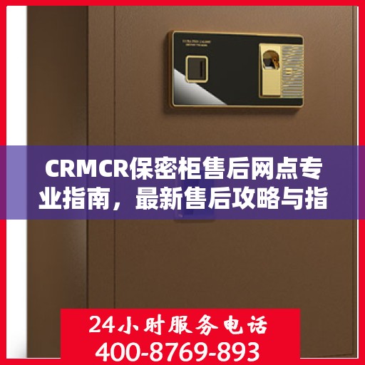 CRMCR保密柜售后网点专业指南，最新售后攻略与指南