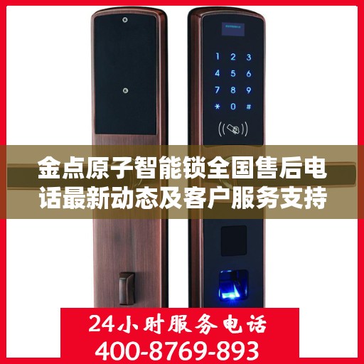 金点原子智能锁全国售后电话最新动态及客户服务支持概览