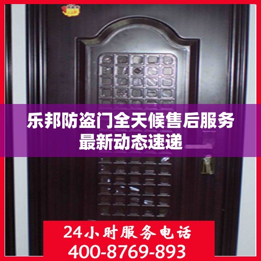 乐邦防盗门全天候售后服务最新动态速递