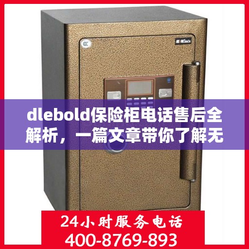 dlebold保险柜电话售后全解析，一篇文章带你了解无忧服务