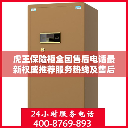 虎王保险柜全国售后电话最新权威推荐服务热线及售后保障详解