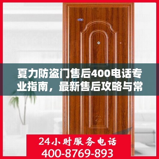 夏力防盗门售后400电话专业指南，最新售后攻略与常见问题解答