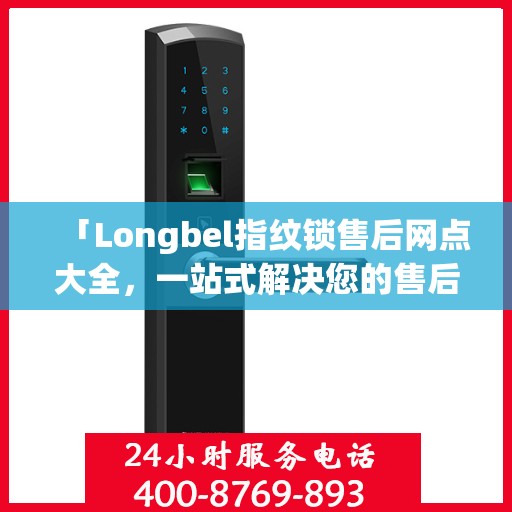 「Longbel指纹锁售后网点大全，一站式解决您的售后需求」