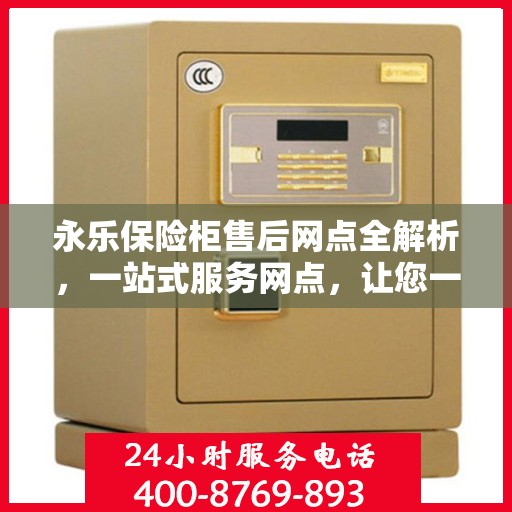 永乐保险柜售后网点全解析，一站式服务网点，让您一文读懂！