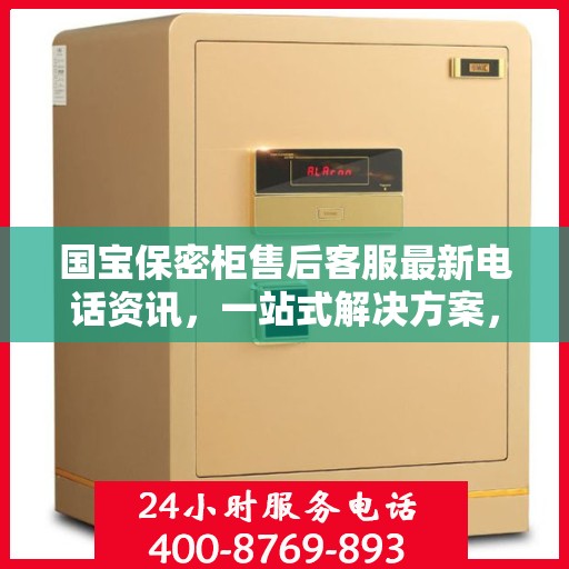国宝保密柜售后客服最新电话资讯，一站式解决方案，贴心服务保障安全！