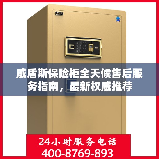 威盾斯保险柜全天候售后服务指南，最新权威推荐