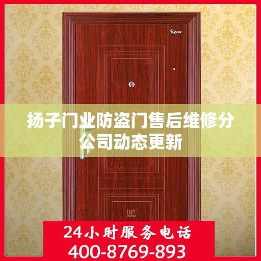 扬子门业防盗门售后维修分公司动态更新