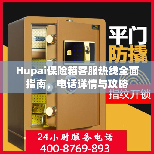 Hupai保险箱客服热线全面指南，电话详情与攻略
