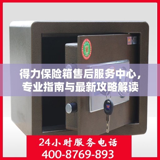 得力保险箱售后服务中心，专业指南与最新攻略解读