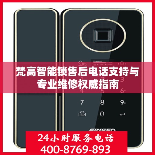 梵高智能锁售后电话支持与专业维修权威指南