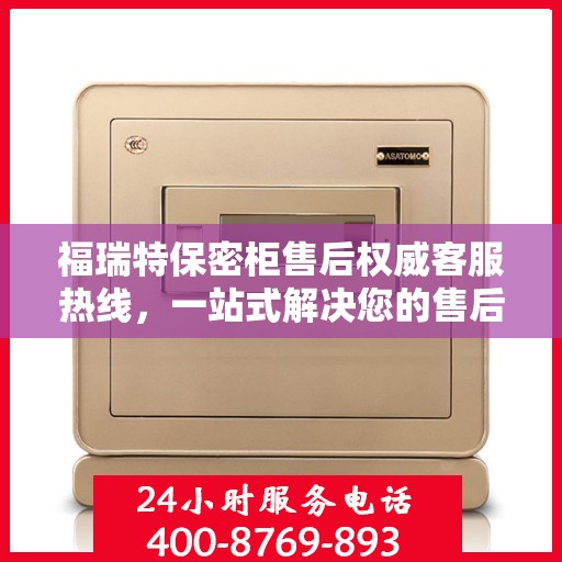 福瑞特保密柜售后权威客服热线，一站式解决您的售后需求