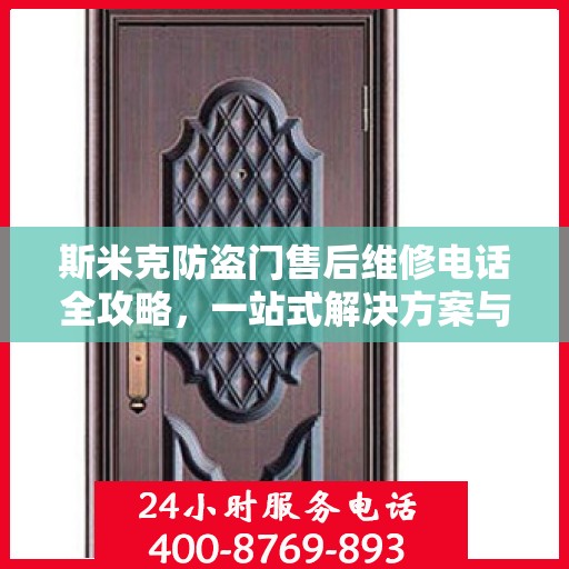 斯米克防盗门售后维修电话全攻略，一站式解决方案与详细指南