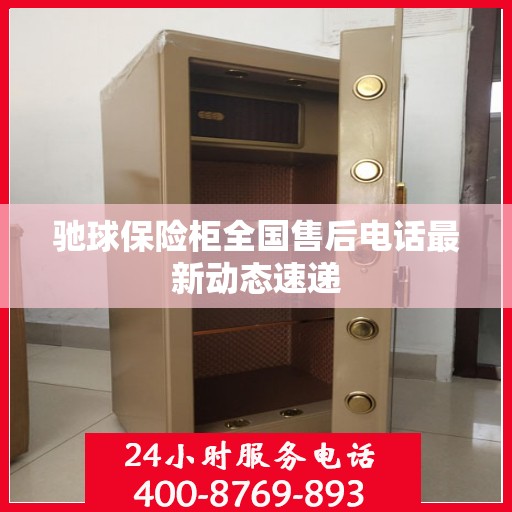 驰球保险柜全国售后电话最新动态速递